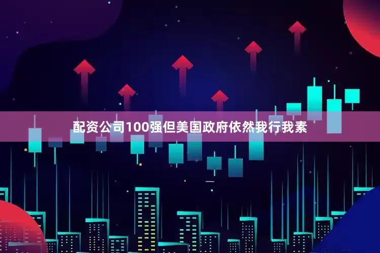 配资公司100强但美国政府依然我行我素