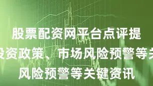股票配资网平台点评提供国别投资政策、市场风险预警等关键资讯