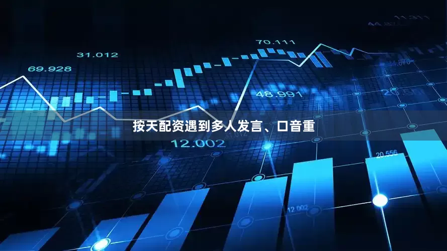 按天配资遇到多人发言、口音重