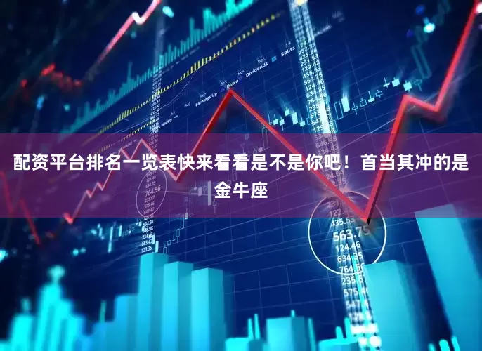 配资平台排名一览表快来看看是不是你吧！首当其冲的是金牛座