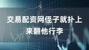 交易配资网侄子就扑上来翻他行李