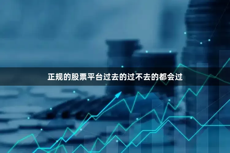 正规的股票平台过去的过不去的都会过