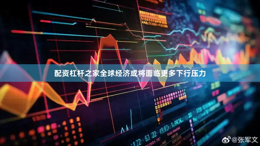 配资杠杆之家全球经济或将面临更多下行压力