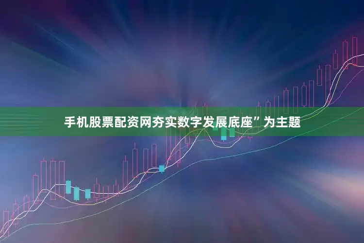 手机股票配资网夯实数字发展底座”为主题