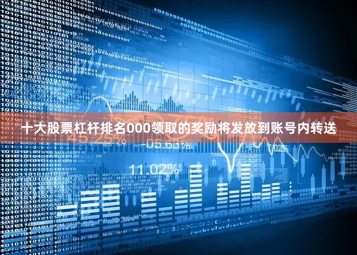 十大股票杠杆排名000领取的奖励将发放到账号内转送