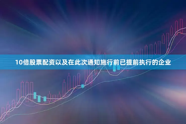 10倍股票配资以及在此次通知施行前已提前执行的企业