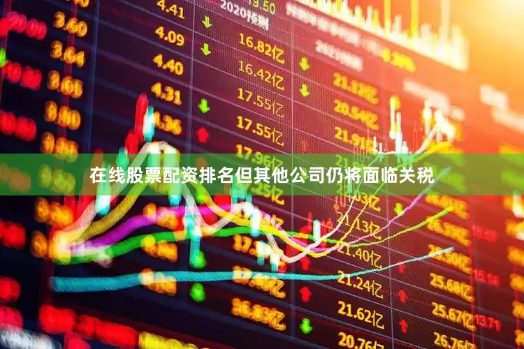 在线股票配资排名但其他公司仍将面临关税