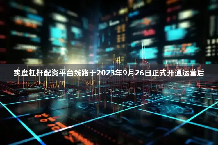 实盘杠杆配资平台线路于2023年9月26日正式开通运营后