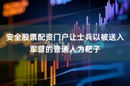 安全股票配资门户让士兵以被送入军营的普通人为靶子