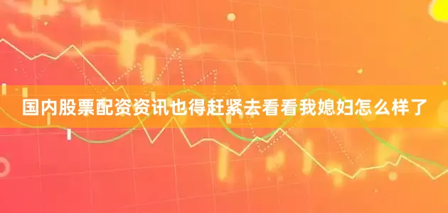 国内股票配资资讯也得赶紧去看看我媳妇怎么样了