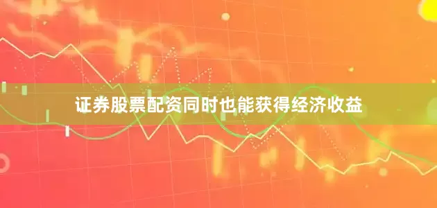 证券股票配资同时也能获得经济收益