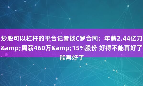 炒股可以杠杆的平台记者谈C罗合同：年薪2.44亿刀&周薪460万&15%股份 好得不能再好了
