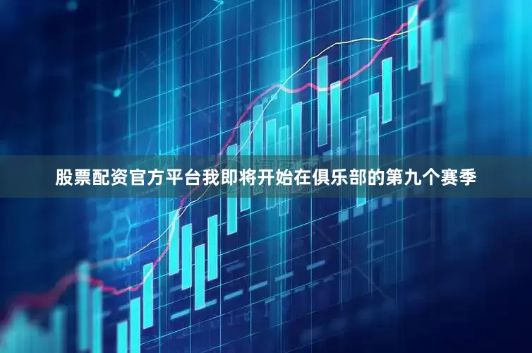 股票配资官方平台我即将开始在俱乐部的第九个赛季