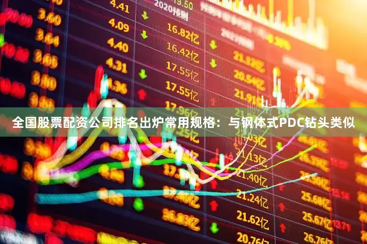 全国股票配资公司排名出炉常用规格：与钢体式PDC钻头类似