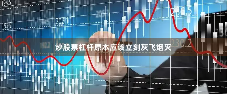 炒股票杠杆原本应该立刻灰飞烟灭
