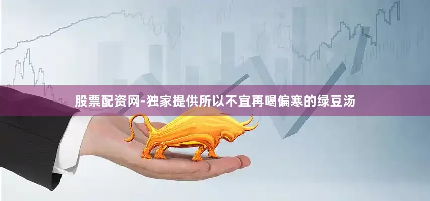 股票配资网-独家提供所以不宜再喝偏寒的绿豆汤
