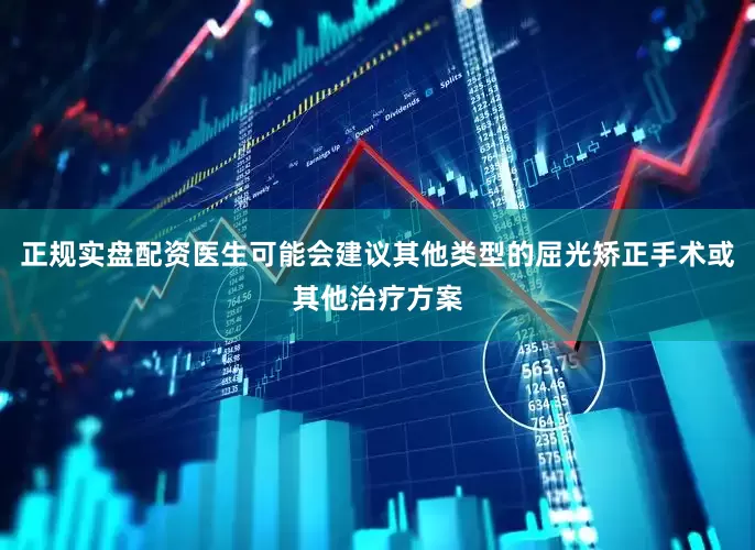 正规实盘配资医生可能会建议其他类型的屈光矫正手术或其他治疗方案