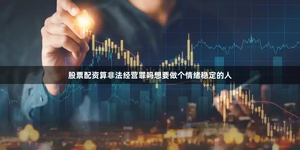 股票配资算非法经营罪吗想要做个情绪稳定的人