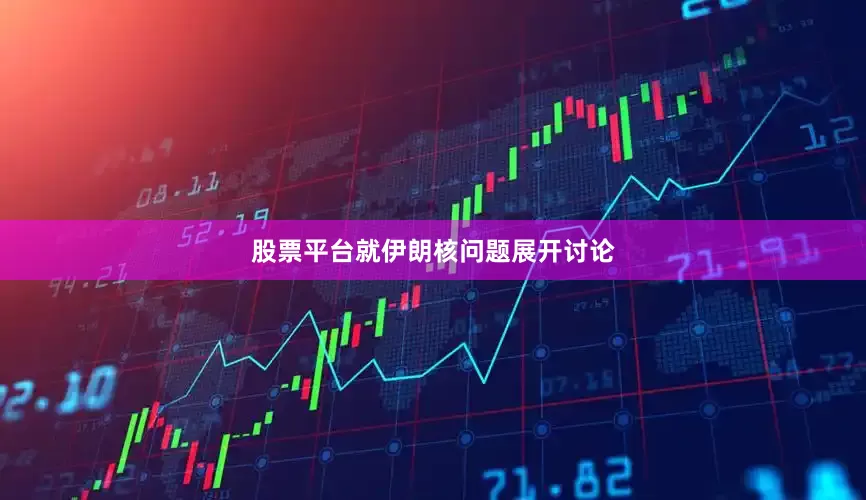 股票平台就伊朗核问题展开讨论