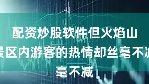 配资炒股软件但火焰山景区内游客的热情却丝毫不减