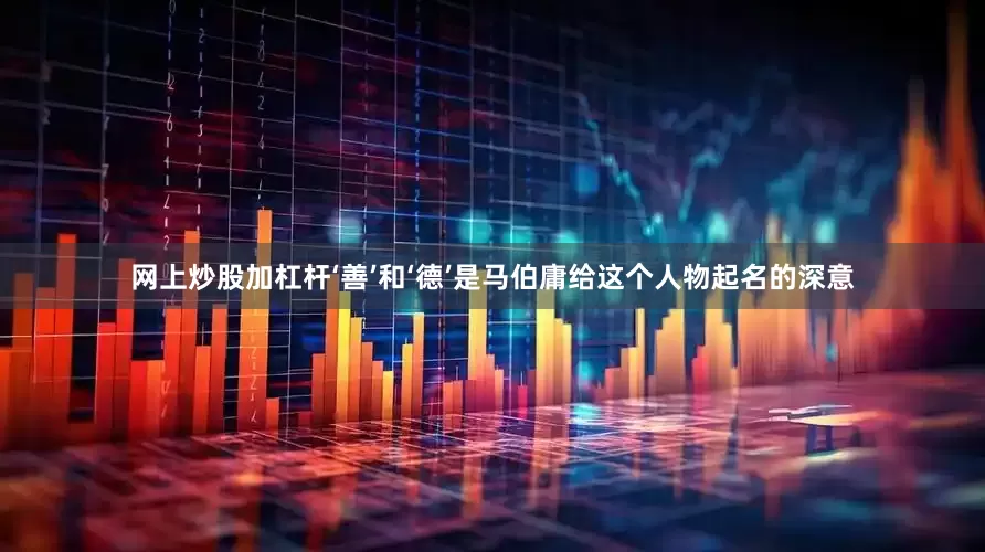 网上炒股加杠杆‘善’和‘德’是马伯庸给这个人物起名的深意