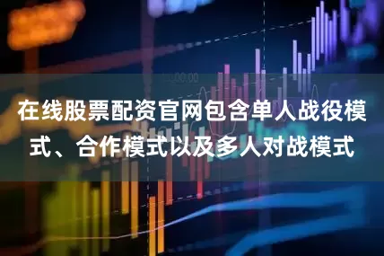在线股票配资官网包含单人战役模式、合作模式以及多人对战模式