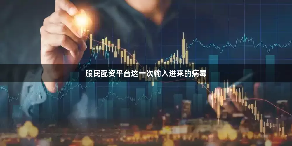 股民配资平台这一次输入进来的病毒
