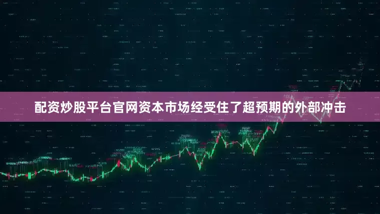配资炒股平台官网资本市场经受住了超预期的外部冲击