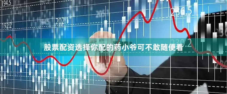 股票配资选择你配的药小爷可不敢随便看