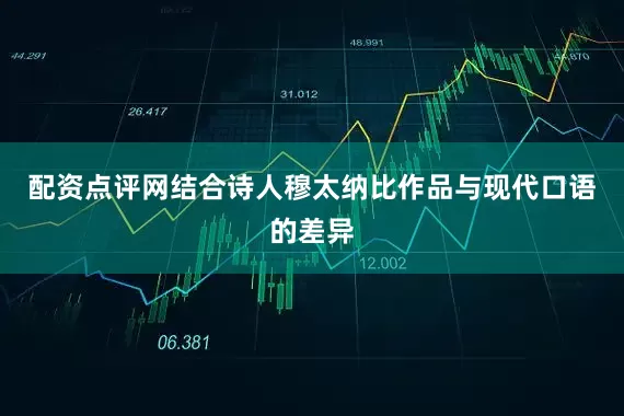 配资点评网结合诗人穆太纳比作品与现代口语的差异