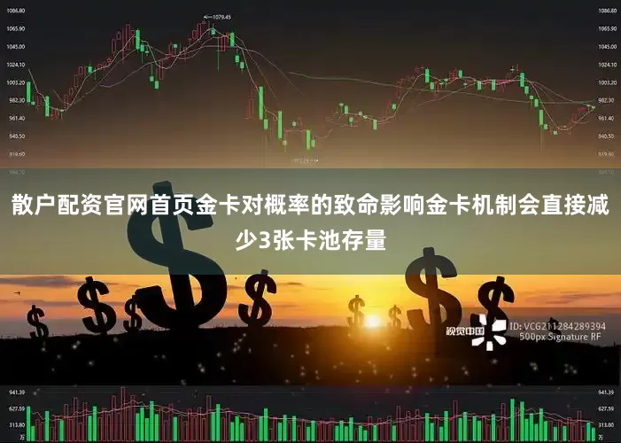散户配资官网首页金卡对概率的致命影响金卡机制会直接减少3张卡池存量