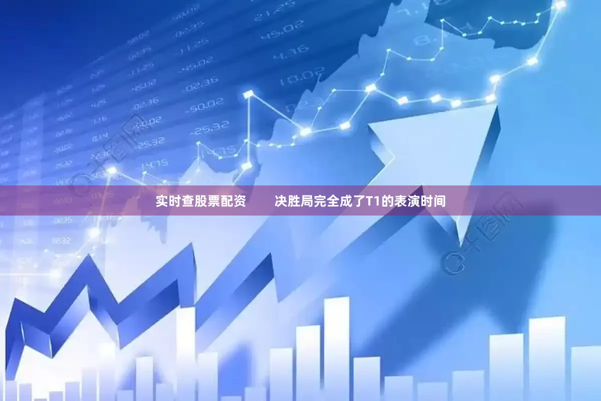 实时查股票配资        决胜局完全成了T1的表演时间