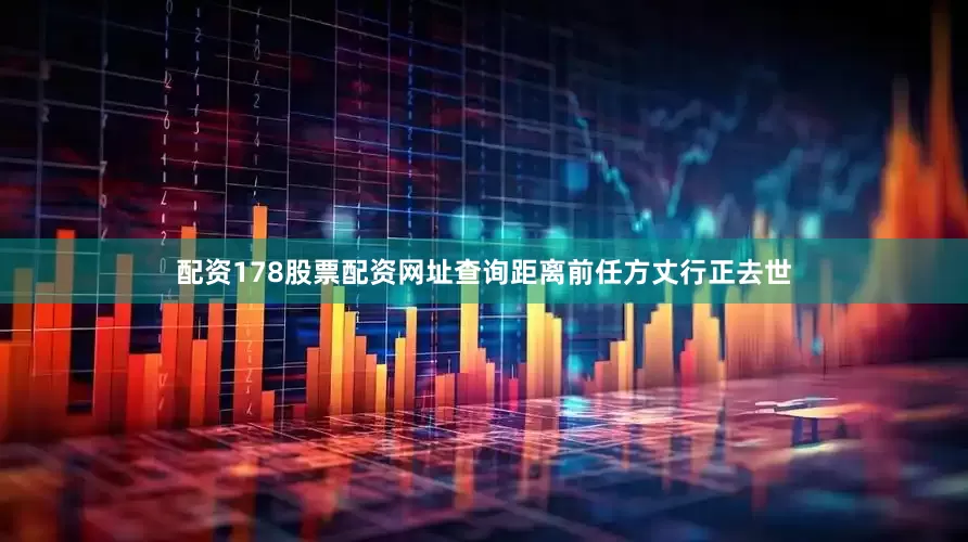 配资178股票配资网址查询距离前任方丈行正去世