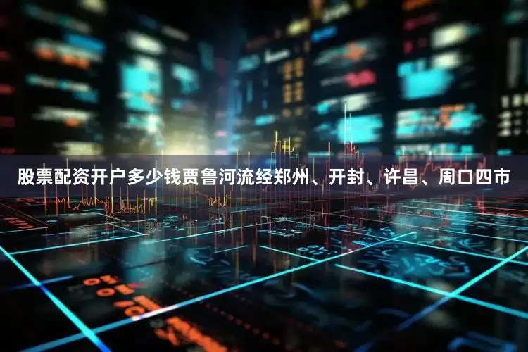 股票配资开户多少钱贾鲁河流经郑州、开封、许昌、周口四市