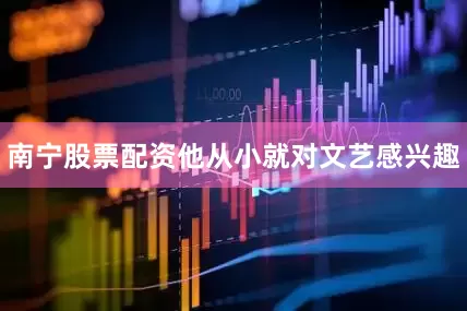 南宁股票配资他从小就对文艺感兴趣