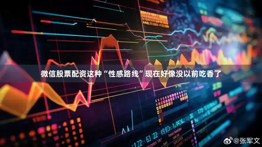 微信股票配资这种“性感路线”现在好像没以前吃香了