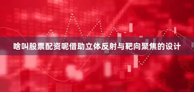 啥叫股票配资呢借助立体反射与靶向聚焦的设计