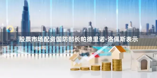 股票市场配资国防部长帕德里诺·洛佩斯表示
