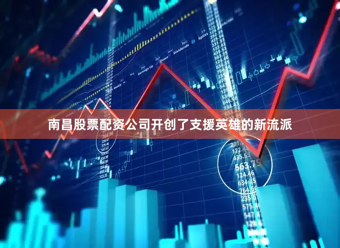 南昌股票配资公司开创了支援英雄的新流派