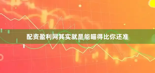 配资盈利网其实就是能瞄得比你还准