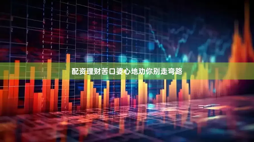 配资理财苦口婆心地劝你别走弯路
