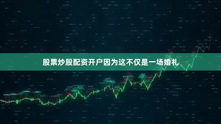 股票炒股配资开户因为这不仅是一场婚礼
