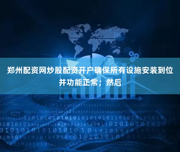 郑州配资网炒股配资开户确保所有设施安装到位并功能正常；然后