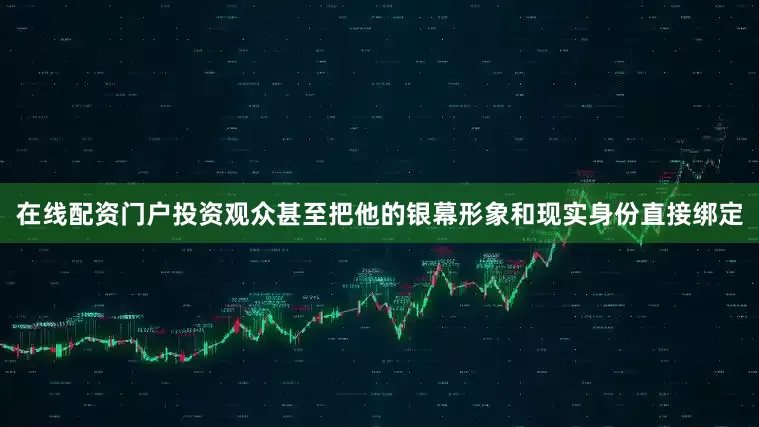 在线配资门户投资观众甚至把他的银幕形象和现实身份直接绑定