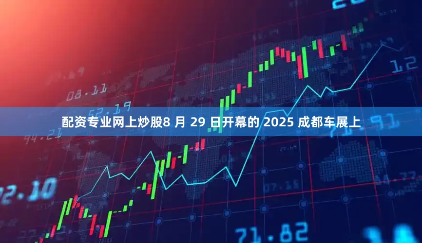 配资专业网上炒股8 月 29 日开幕的 2025 成都车展上