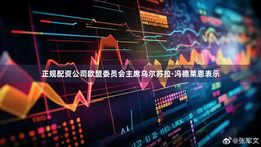 正规配资公司欧盟委员会主席乌尔苏拉·冯德莱恩表示