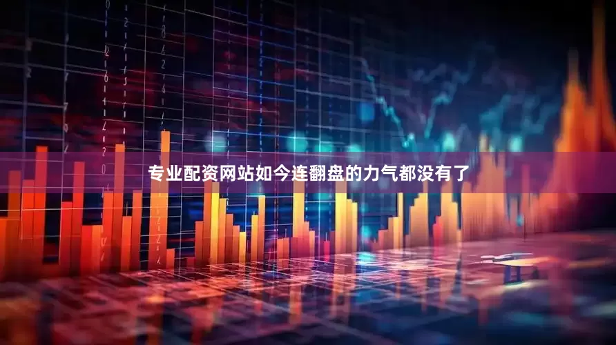 专业配资网站如今连翻盘的力气都没有了