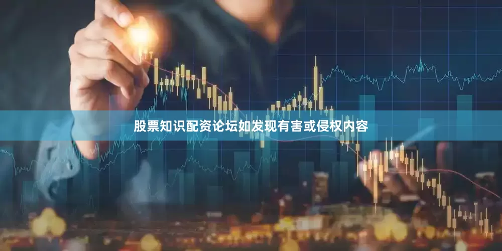股票知识配资论坛如发现有害或侵权内容
