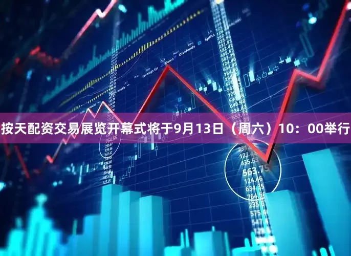 按天配资交易展览开幕式将于9月13日（周六）10：00举行