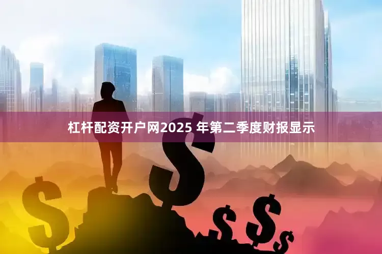 杠杆配资开户网2025 年第二季度财报显示